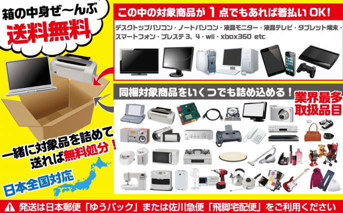 箱の中身ぜ~んぶ送料無料。一緒に対象品を詰めて送れば断然お得。デスクトップパソコン・ノートパソコン・液晶モニター・液晶テレビ・タブレット端末・スマートフォン・プレステ・wii・xbox